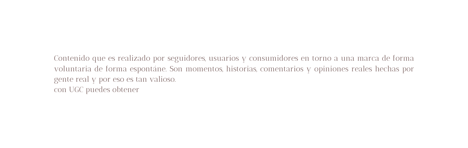 Contenido que es realizado por seguidores usuarios y consumidores en torno a una marca de forma voluntaria de forma espontáne Son momentos historias comentarios y opiniones reales hechas por gente real y por eso es tan valioso con UGC puedes obtener